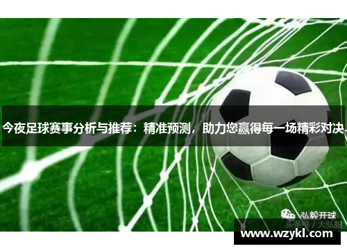 今夜足球赛事分析与推荐：精准预测，助力您赢得每一场精彩对决