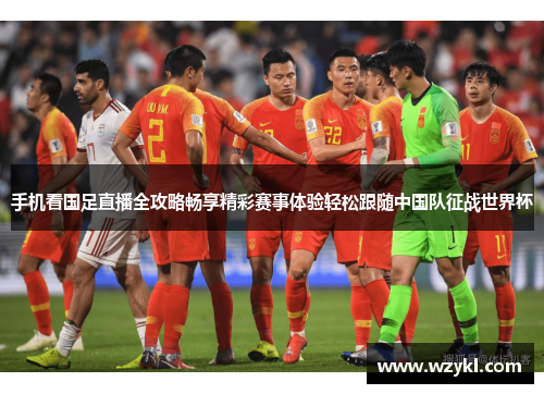 手机看国足直播全攻略畅享精彩赛事体验轻松跟随中国队征战世界杯