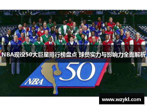 NBA现役50大巨星排行榜盘点 球员实力与影响力全面解析